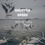 DSLR Made Easy- Part 3 - Shutter Speed