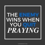 The Enemy Wins When You Quit Praying