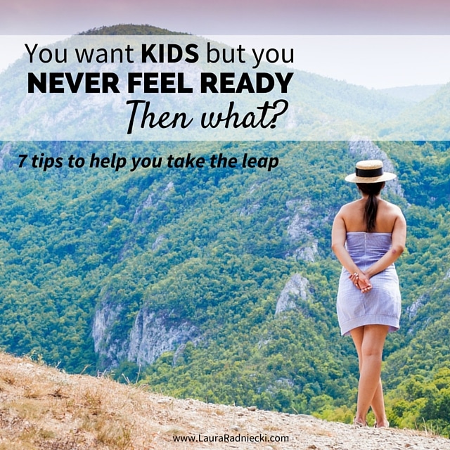 You want kids but you never feel ready. Then what? | 7 Tips to Help You Take the Leap Into Motherhood | how do you know when you're ready to have kids