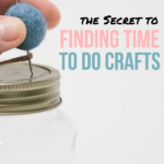 The Secret to Finding Time to Make Crafts - The Secret to Finding Time To Do Crafts